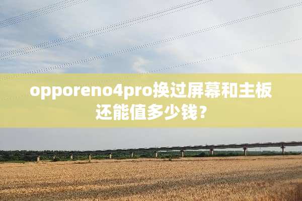 opporeno4pro换过屏幕和主板还能值多少钱？