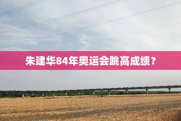 朱建华84年奥运会跳高成绩？