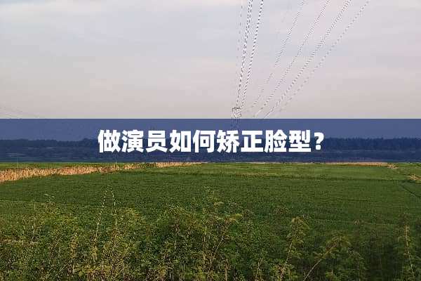 做演员如何矫正脸型？