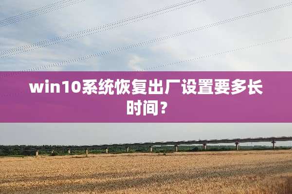 win10系统恢复出厂设置要多长时间？