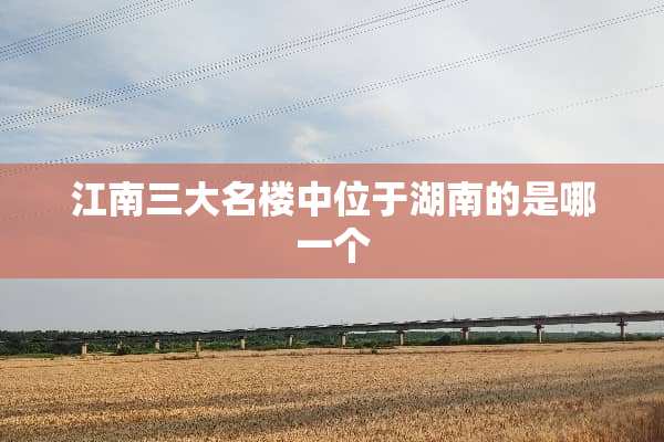 江南三大名楼中位于湖南的是哪一个