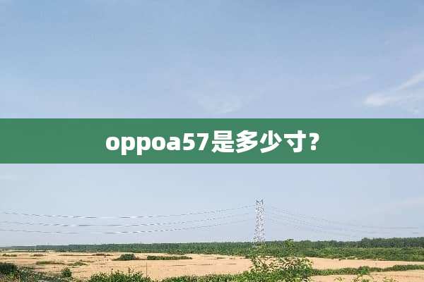 oppoa57是多少寸？