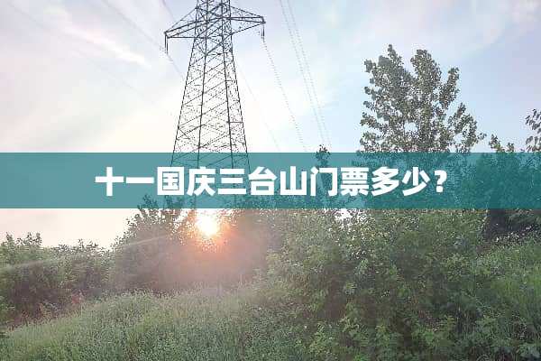十一国庆三台山门票多少？