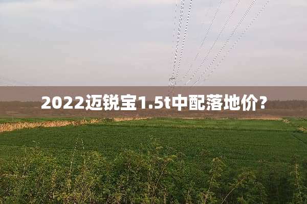 2022迈锐宝1.5t中配落地价？