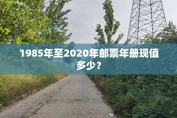 1985年至2020年邮票年册现值多少？