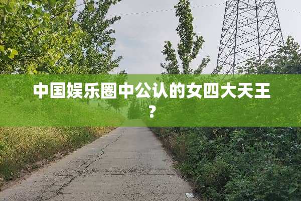 中国娱乐圈中公认的女四大天王？