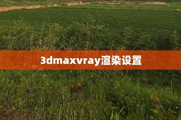 3dmaxvray渲染设置