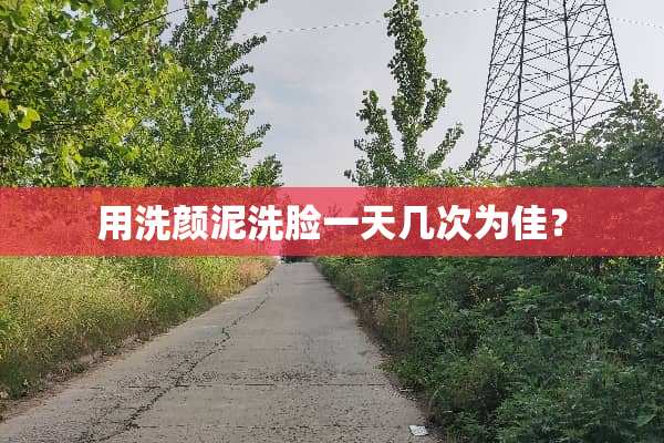 用洗颜泥洗脸一天几次为佳？