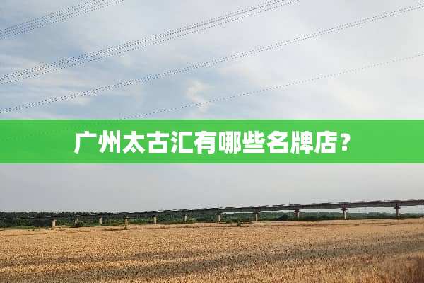 广州太古汇有哪些名牌店？