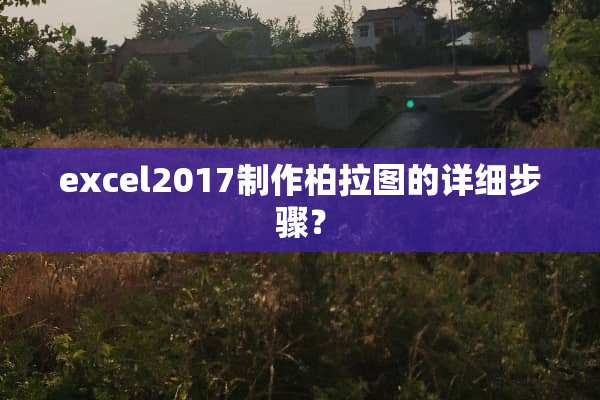 excel2017制作柏拉图的详细步骤？