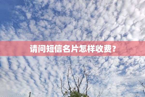 请问短信名片怎样收费？