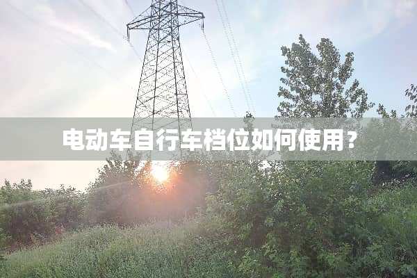 电动车自行车档位如何使用？