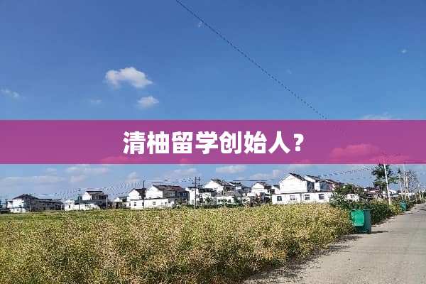 清柚留学创始人？