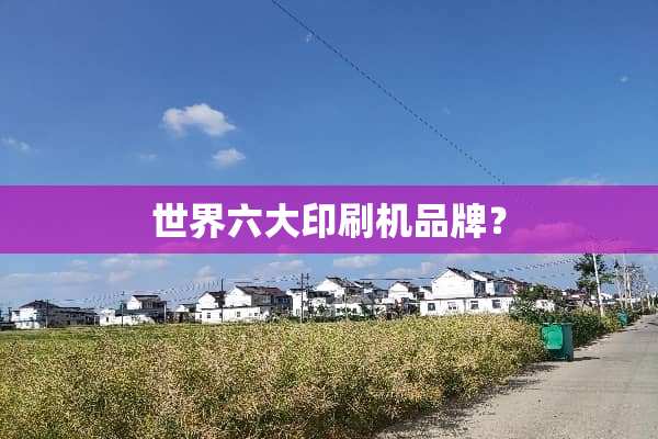 世界六大印刷机品牌？