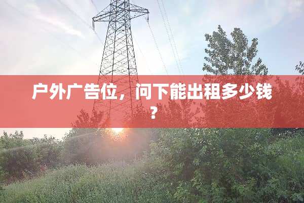 户外广告位，问下能出租多少钱？