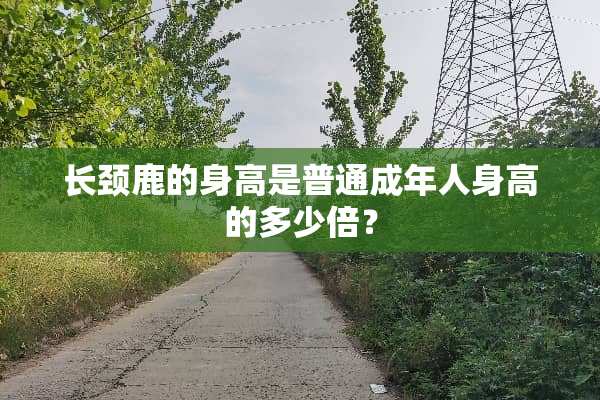 长颈鹿的身高是普通成年人身高的多少倍？