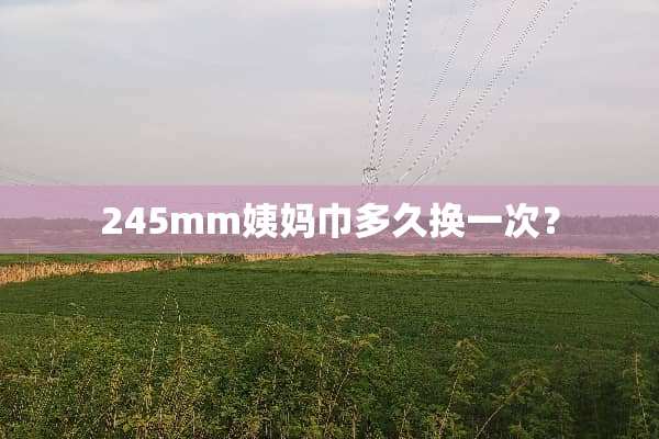 245mm姨妈巾多久换一次？