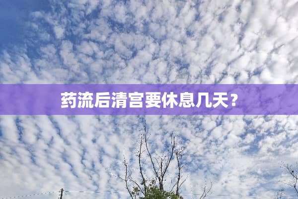 药流后清宫要休息几天？