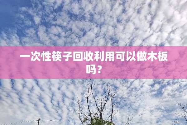 一次性筷子回收利用可以做木板吗？
