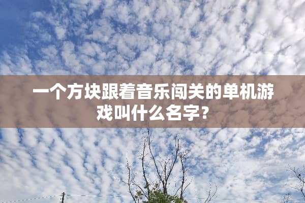 一个方块跟着音乐闯关的单机游戏叫什么名字？