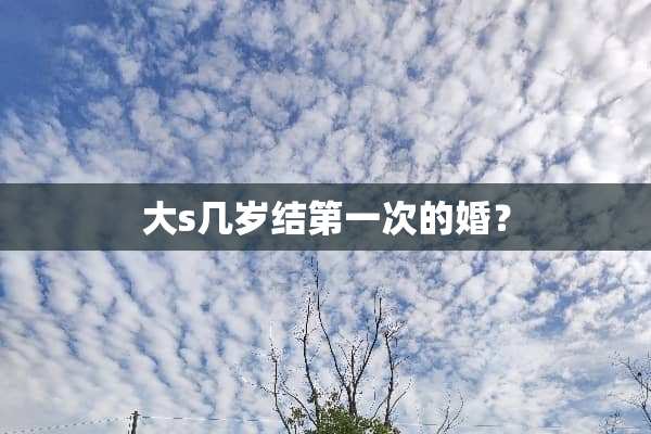 大s几岁结第一次的婚？