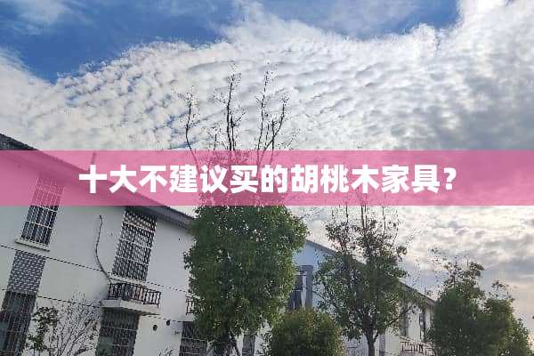 十大不建议买的胡桃木家具？