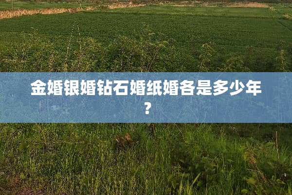 金婚银婚钻石婚纸婚各是多少年？