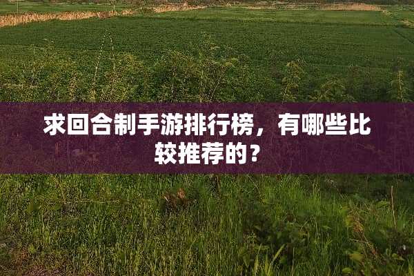 求回合制手游排行榜，有哪些比较推荐的？