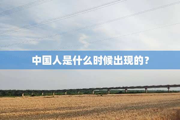 中国人是什么时候出现的？