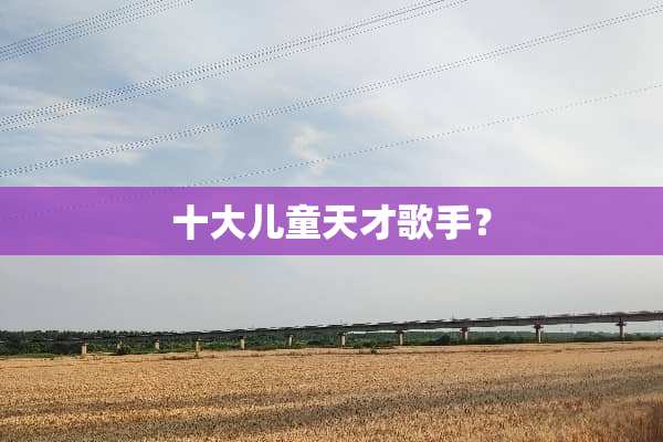 十大儿童天才歌手？