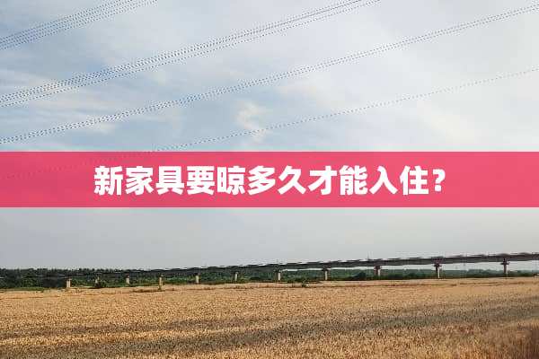 新家具要晾多久才能入住？