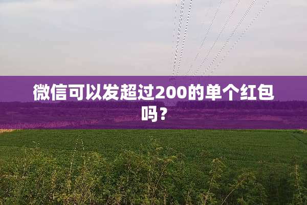 微信可以发超过200的单个红包吗？