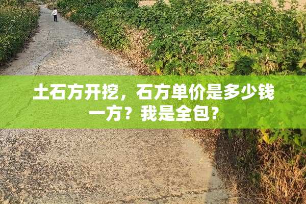 土石方开挖，石方单价是多少钱一方？我是全包？