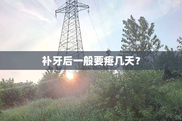 补牙后一般要疼几天？