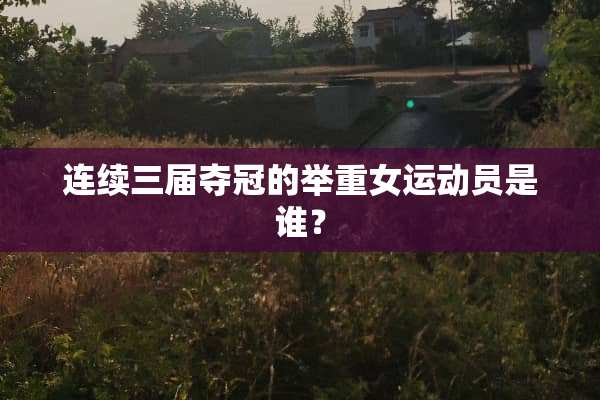 连续三届夺冠的举重女运动员是谁？