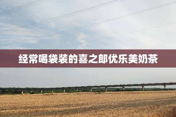经常喝袋装的喜之郎优乐美奶茶