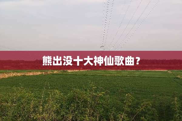 熊出没十大神仙歌曲？