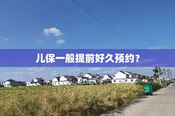 儿保一般提前好久预约？