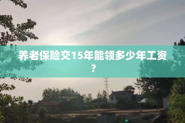 养老保险交15年能领多少年工资？