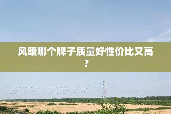 风暖哪个牌子质量好性价比又高？