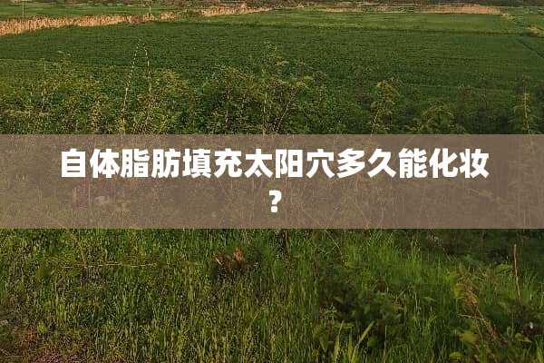 自体脂肪填充太阳*多久能化妆？