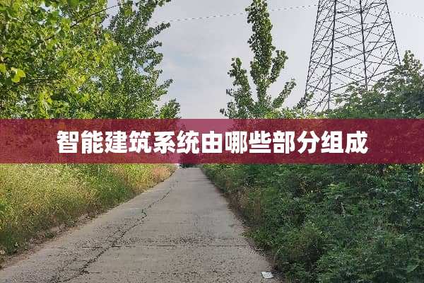 智能建筑系统由哪些部分组成
