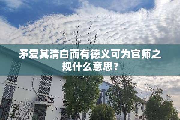 矛爱其清白而有德义可为官师之规什么意思？