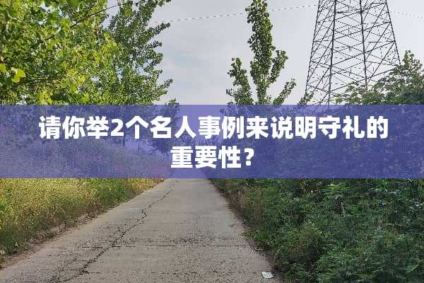 请你举2个名人事例来说明守礼的重要性？