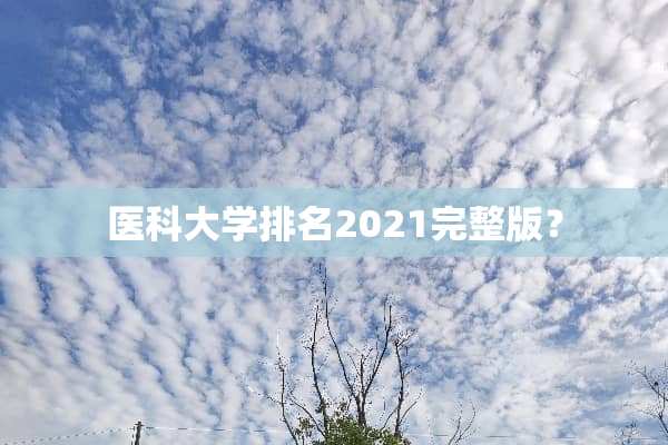 医科大学排名2021完整版？
