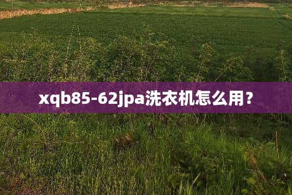 xqb85-62jpa洗衣机怎么用？