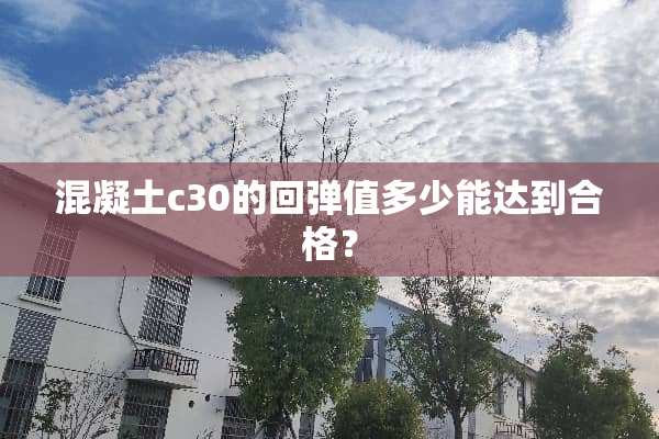 混凝土c30的回弹值多少能达到合格？