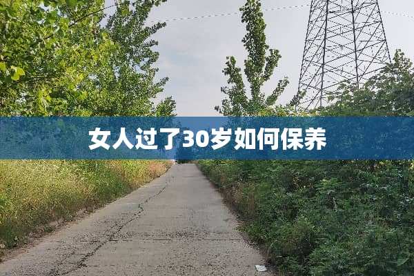 女人过了30岁如何保养