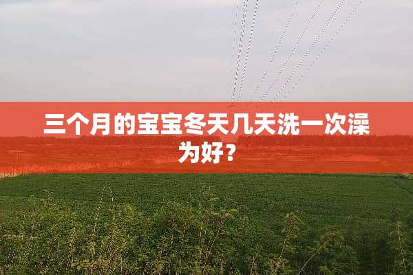 三个月的宝宝冬天几天洗一次澡为好？