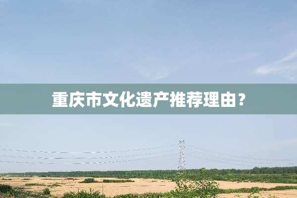 重庆市文化遗产推荐理由？